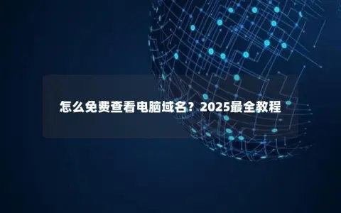 怎么免费查看电脑域名？2025最全教程