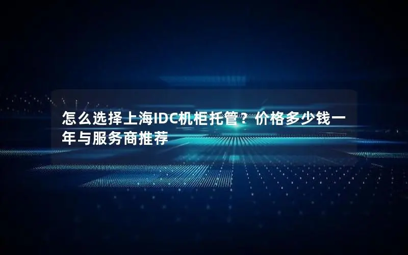 怎么选择上海IDC机柜托管?价格多少钱一年与服务商推荐 怎么选择上海IDC机柜托管?价格多少钱一年与服务商推荐