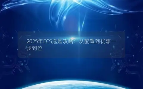2025年ECS选购攻略：从配置到优惠一步到位