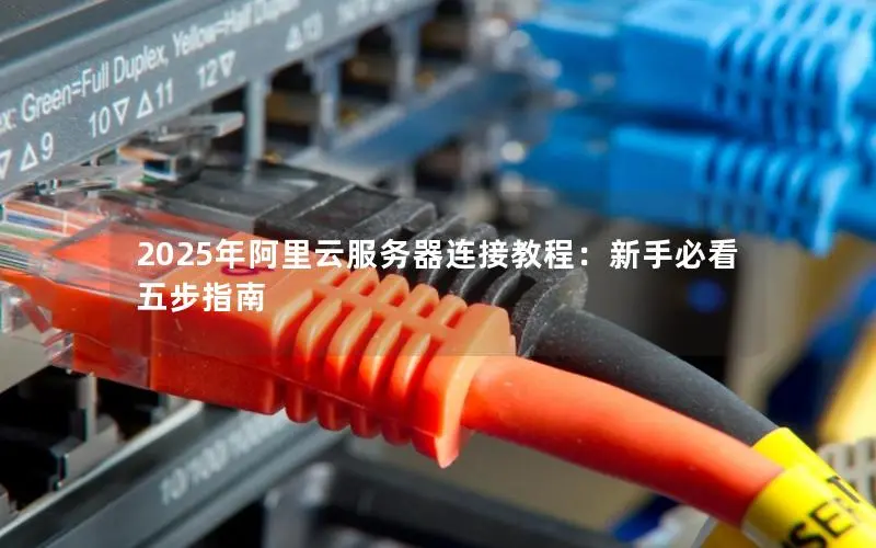 2025年阿里云服务器连接教程：新手必看五步指南