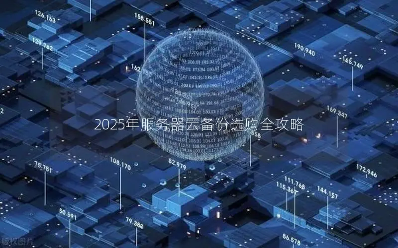 2025年服务器云备份选购全攻略 2025年服务器云备份选购全攻略