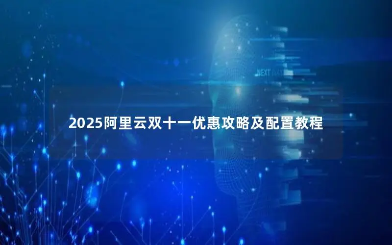 2025阿里云双十一优惠攻略及配置教程