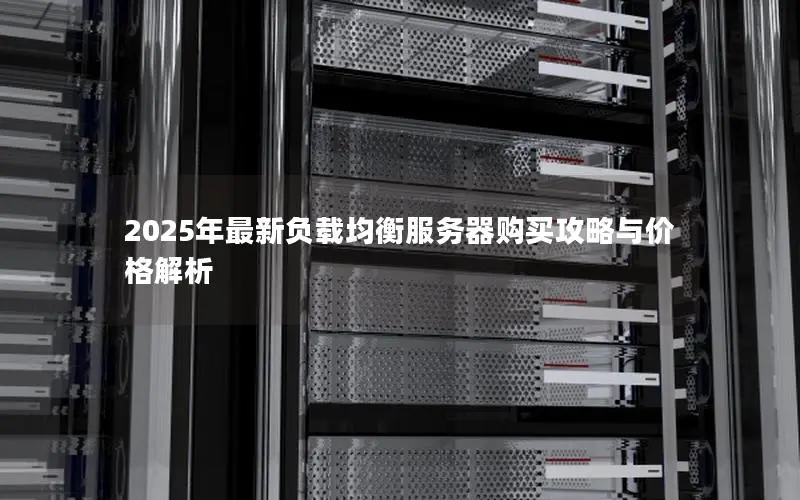 2025年最新负载均衡服务器购买攻略与价格解析 2025年最新负载均衡服务器购买攻略与价格解析