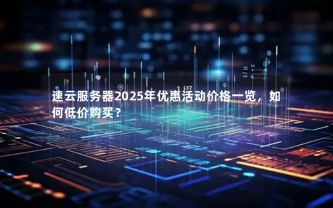 速云服务器2025年优惠活动价格一览，如何低价购买？