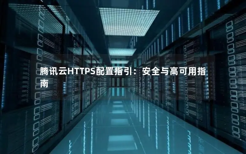 腾讯云HTTPS配置指引:安全与高可用指南 腾讯云HTTPS配置指引:安全与高可用指南
