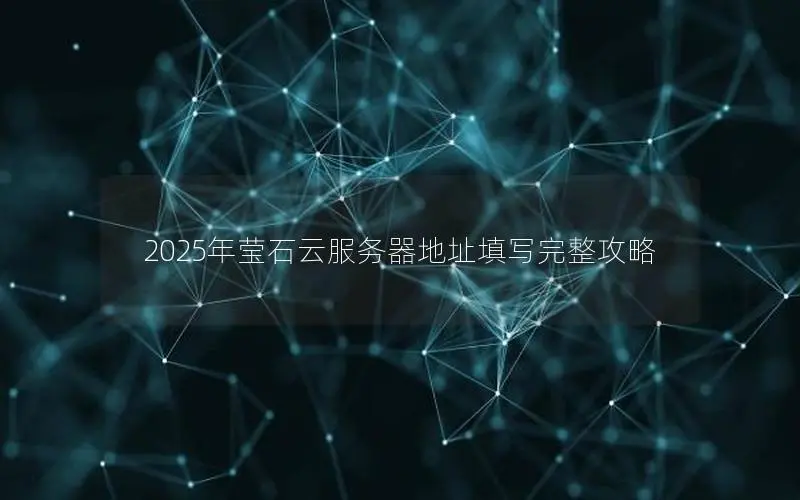 2025年莹石云服务器地址填写完整攻略 2025年莹石云服务器地址填写完整攻略