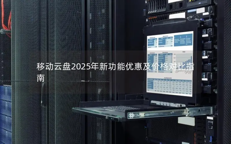 移动云盘2025年新功能优惠及价格对比指南 移动云盘2025年新功能优惠及价格对比指南