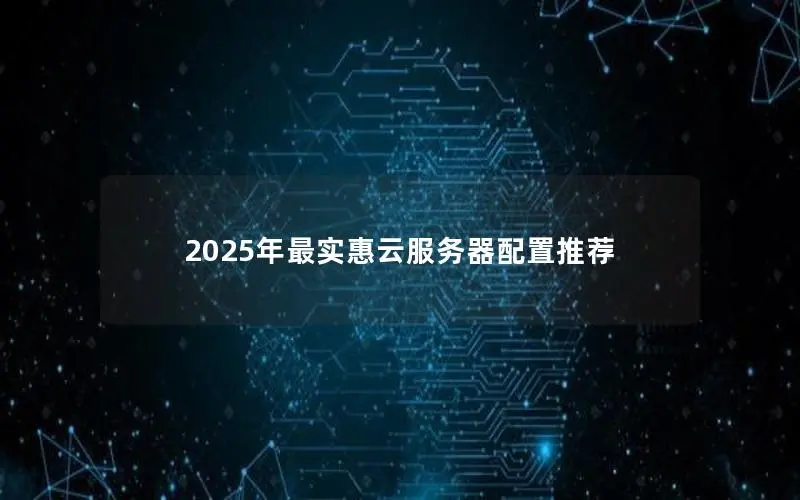 2025年最实惠云服务器配置推荐 2025年最实惠云服务器配置推荐