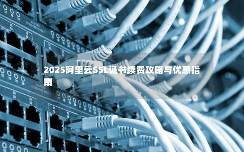 2025阿里云SSL证书续费攻略与优惠指南 2025阿里云SSL证书续费攻略与优惠指南