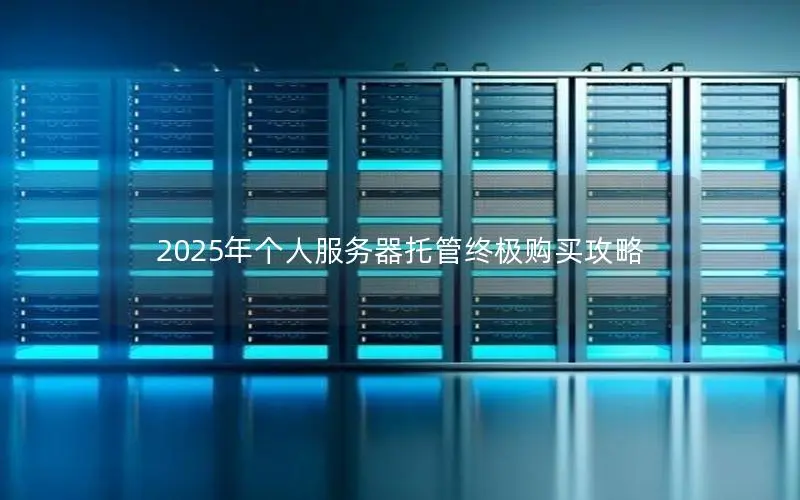 2025年个人服务器托管终极购买攻略 2025年个人服务器托管终极购买攻略
