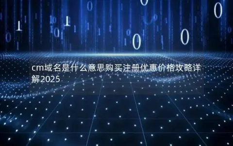 cm域名是什么意思购买注册优惠价格攻略详解2025 cm域名是什么意思购买注册优惠价格攻略详解2025