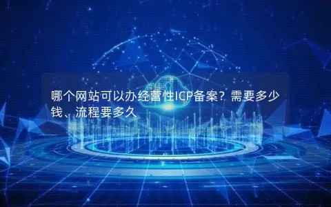 哪个网站可以办经营性ICP备案？需要多少钱、流程要多久