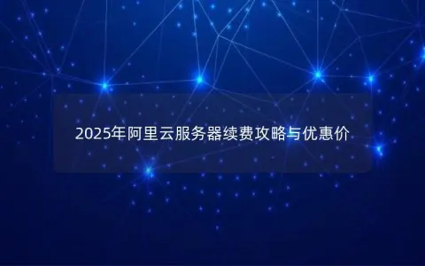 2025年阿里云服务器续费攻略与优惠价