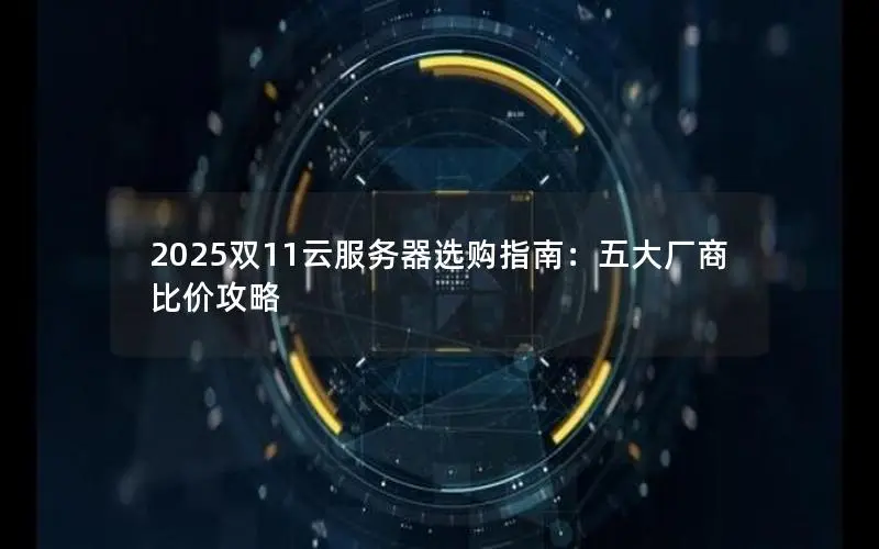 2025双11云服务器选购指南:五大厂商比价攻略 2025双11云服务器选购指南:五大厂商比价攻略