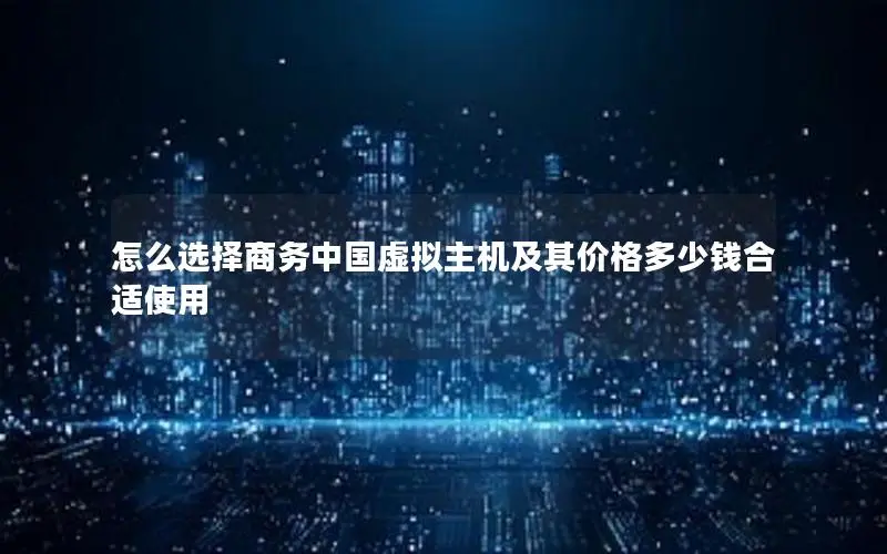 怎么选择商务中国虚拟主机及其价格多少钱合适使用