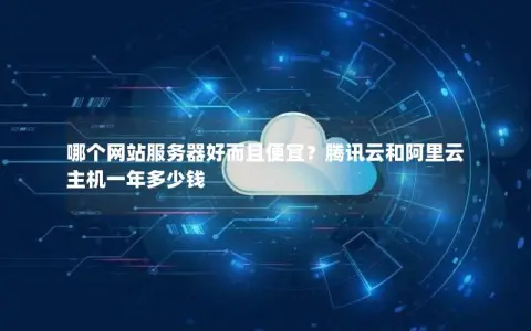 哪个网站服务器好而且便宜？腾讯云和阿里云主机一年多少钱