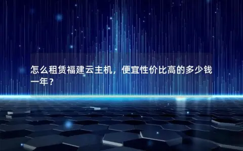 怎么租赁福建云主机，便宜性价比高的多少钱一年？