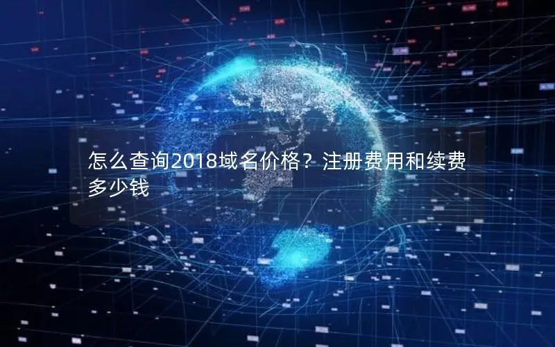 怎么查询2018域名价格?注册费用和续费多少钱 怎么查询2018域名价格?注册费用和续费多少钱