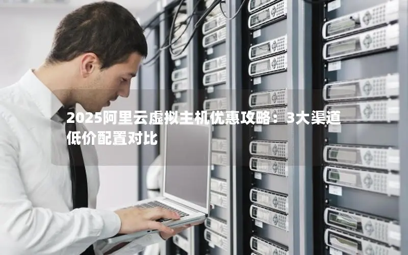 2025阿里云虚拟主机优惠攻略:3大渠道低价配置对比 2025阿里云虚拟主机优惠攻略:3大渠道低价配置对比