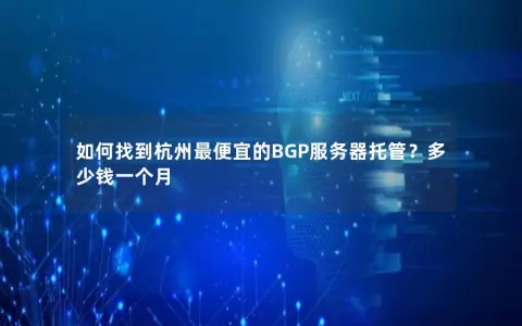 如何找到杭州最便宜的BGP服务器托管？多少钱一个月