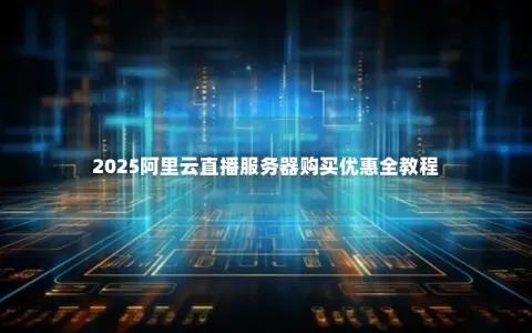 2025阿里云直播服务器购买优惠全教程