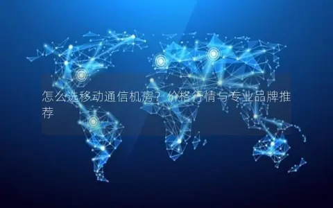 怎么选移动通信机房？价格行情与专业品牌推荐