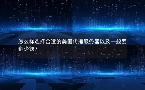 怎么样选择合适的美国代理服务器以及一般要多少钱？