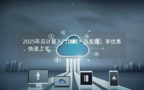 2025年云计算入门攻略：选配置、享优惠、快速上手