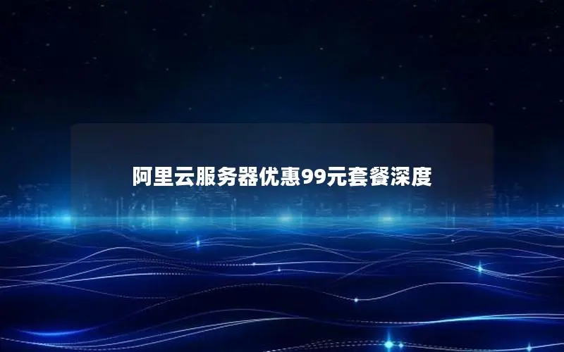 阿里云服务器优惠99元套餐深度