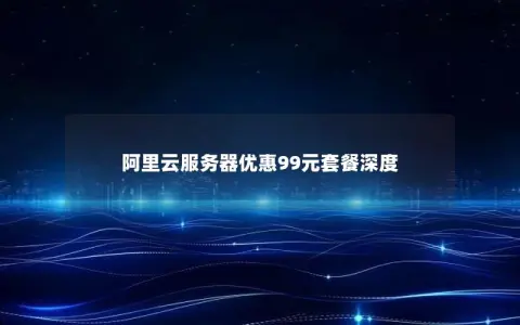 阿里云服务器优惠99元套餐深度