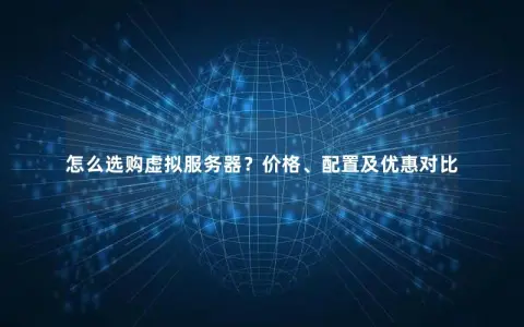 怎么选购虚拟服务器？价格、配置及优惠对比