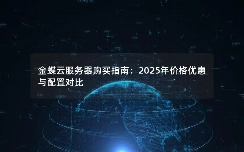 金蝶云服务器购买指南:2025年价格优惠与配置对比 金蝶云服务器购买指南:2025年价格优惠与配置对比
