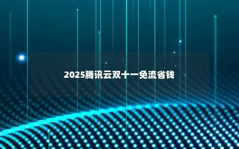 2025腾讯云双十一免流省钱 2025腾讯云双十一免流省钱