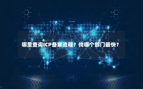 哪里查询ICP备案流程？找哪个部门最快？