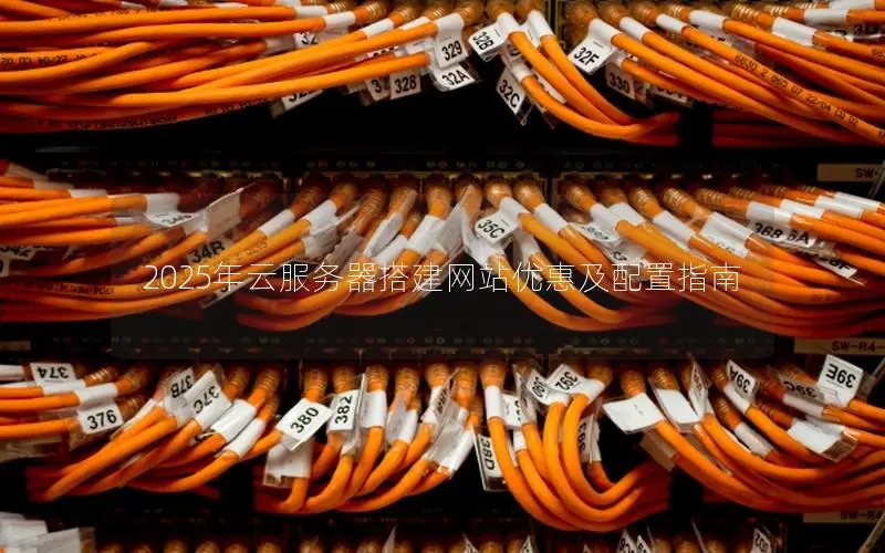 2025年云服务器搭建网站优惠及配置指南