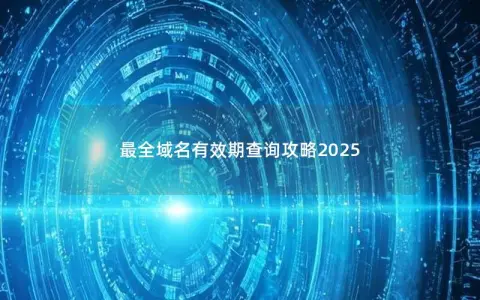 最全域名有效期查询攻略2025