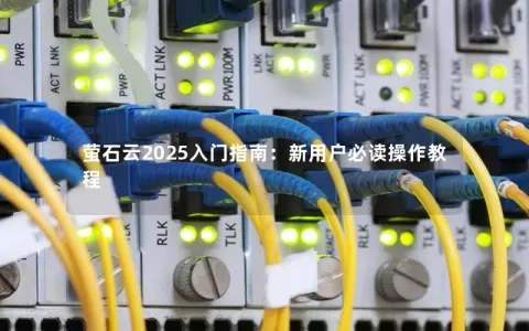 萤石云2025入门指南:新用户必读操作教程 萤石云2025入门指南:新用户必读操作教程