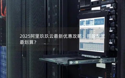 2025阿里玖玖云最新优惠攻略：哪款配置最划算？