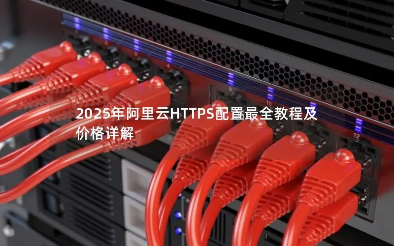 2025年阿里云HTTPS配置最全教程及价格详解 2025年阿里云HTTPS配置最全教程及价格详解