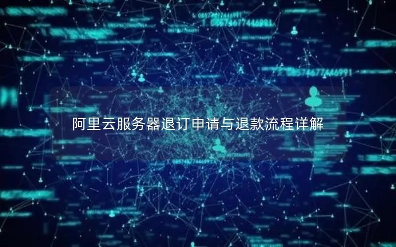 阿里云服务器退订申请与退款流程详解 阿里云服务器退订申请与退款流程详解