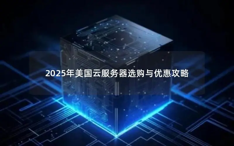 2025年美国云服务器选购与优惠攻略 2025年美国云服务器选购与优惠攻略