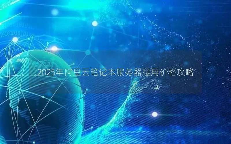 2025年阿里云笔记本服务器租用价格攻略