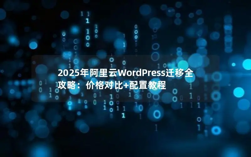 2025年阿里云WordPress迁移全攻略:价格对比+配置教程 2025年阿里云WordPress迁移全攻略:价格对比+配置教程