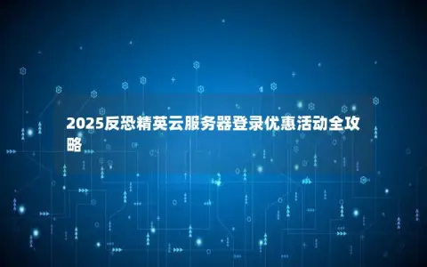 2025反恐精英云服务器登录优惠活动全攻略