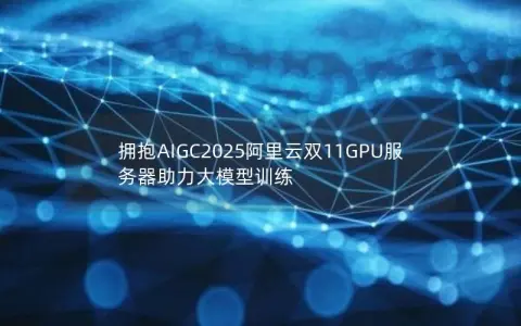 拥抱AIGC2025阿里云双11GPU服务器助力大模型训练