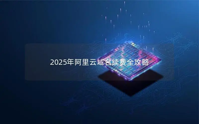 2025年阿里云域名续费全攻略