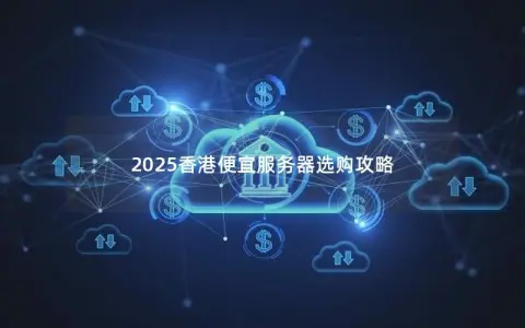 2025香港便宜服务器选购攻略
