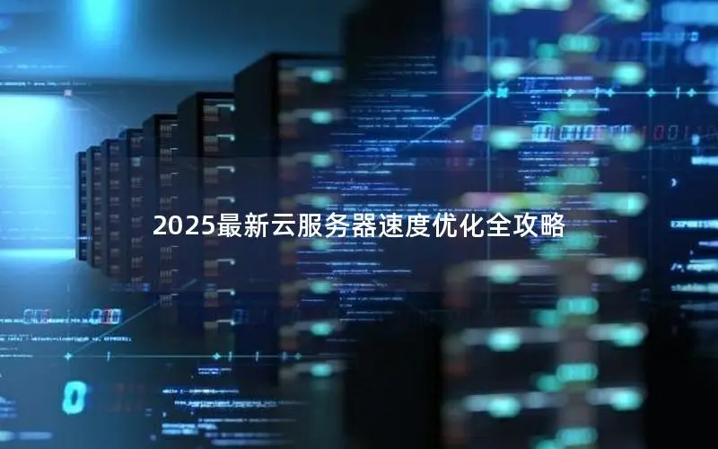 2025最新云服务器速度优化全攻略 2025最新云服务器速度优化全攻略