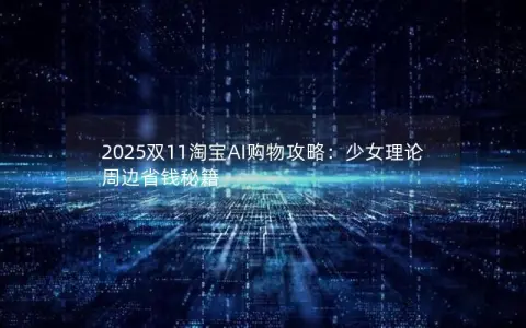2025双11淘宝AI购物攻略：少女理论周边省钱秘籍