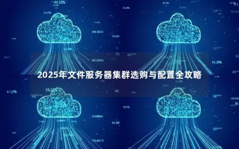 2025年文件服务器集群选购与配置全攻略